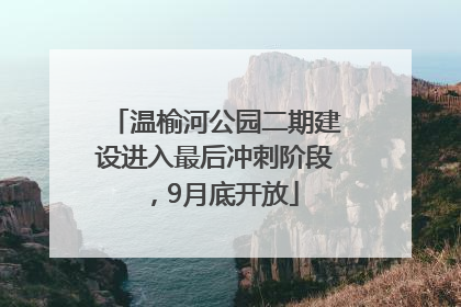 温榆河公园二期建设进入最后冲刺阶段，9月底开放