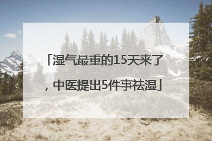 湿气最重的15天来了，中医提出5件事祛湿