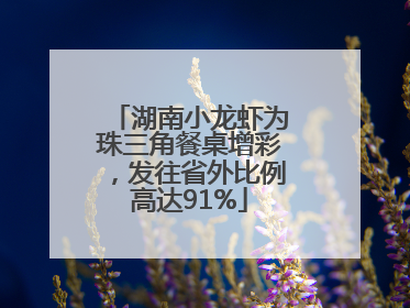 湖南小龙虾为珠三角餐桌增彩，发往省外比例高达91%