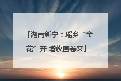 湖南新宁：瑶乡“金花”开 增收画卷来