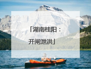 湖南桂阳：开闸泄洪