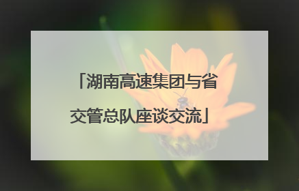 湖南高速集团与省交管总队座谈交流