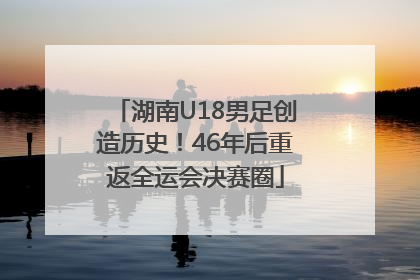 湖南U18男足创造历史！46年后重返全运会决赛圈