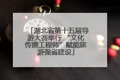 湖北省第十五届导游大赛举行 “文化传播工程师”赋能旅游强省建设