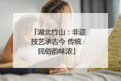 湖北竹山：非遗技艺承古今 传统民俗韵味浓