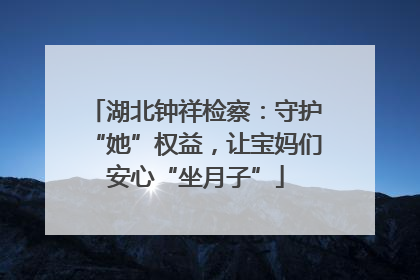 湖北钟祥检察：守护“她”权益，让宝妈们安心“坐月子”