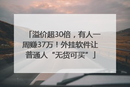 溢价超30倍，有人一周赚37万！外挂软件让普通人“无货可买”