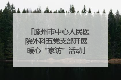 滕州市中心人民医院外科五党支部开展暖心“家访”活动