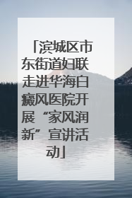 滨城区市东街道妇联走进华海白癜风医院开展“家风润新”宣讲活动