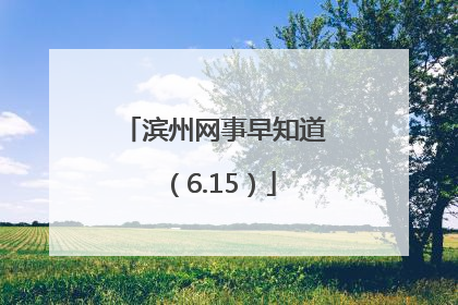 滨州网事早知道（6.15）