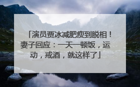 演员贾冰减肥瘦到脱相！妻子回应：一天一顿饭，运动，戒酒，就这样了