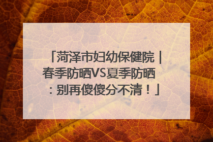 菏泽市妇幼保健院｜春季防晒VS夏季防晒：别再傻傻分不清！