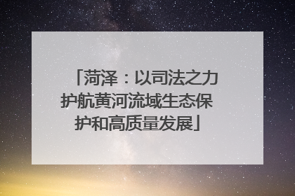 菏泽：以司法之力护航黄河流域生态保护和高质量发展