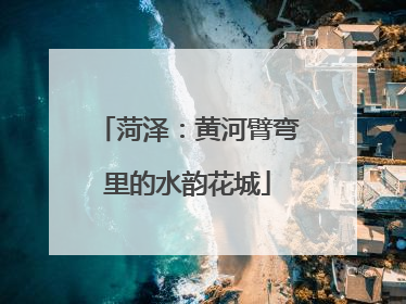 菏泽：黄河臂弯里的水韵花城