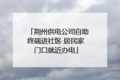 荆州供电公司自助终端进社区 居民家门口就近办电