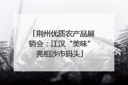 荆州优质农产品展销会：江汉“美味”亮相沙市码头