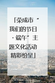 荣成市“我们的节日・端午”主题文化活动精彩纷呈