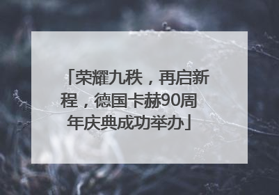 荣耀九秩，再启新程，德国卡赫90周年庆典成功举办
