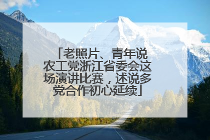 老照片、青年说 农工党浙江省委会这场演讲比赛，述说多党合作初心延续