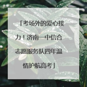 考场外的爱心接力！济南一中信合志愿服务队四年温情护航高考