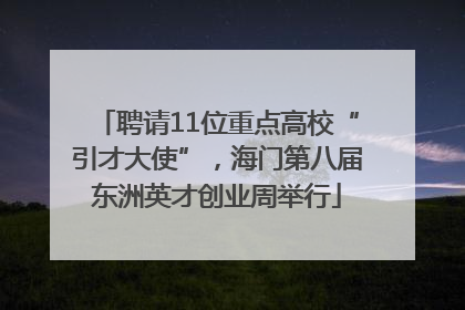 聘请11位重点高校“引才大使”，海门第八届东洲英才创业周举行