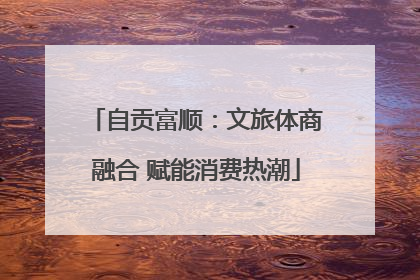 自贡富顺：文旅体商融合 赋能消费热潮