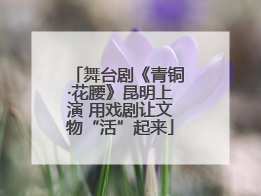 舞台剧《青铜·花腰》昆明上演 用戏剧让文物“活”起来