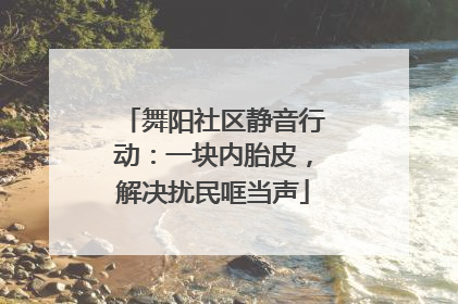 舞阳社区静音行动：一块内胎皮，解决扰民哐当声