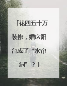 花四五十万装修，婚房阳台成了“水帘洞”？