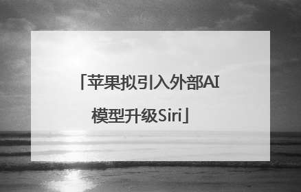 苹果拟引入外部AI模型升级Siri