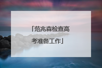 范兆森检查高考准备工作