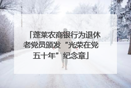 蓬莱农商银行为退休老党员颁发“光荣在党五十年”纪念章