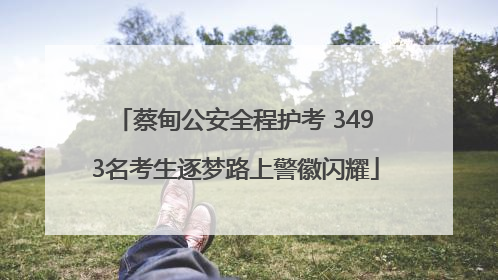 蔡甸公安全程护考 3493名考生逐梦路上警徽闪耀