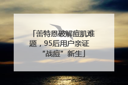 蕾特恩破解痘肌难题，95后用户亲证“战痘”新生