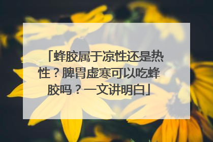 蜂胶属于凉性还是热性？脾胃虚寒可以吃蜂胶吗？一文讲明白