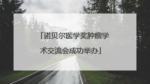 诺贝尔医学奖肿瘤学术交流会成功举办