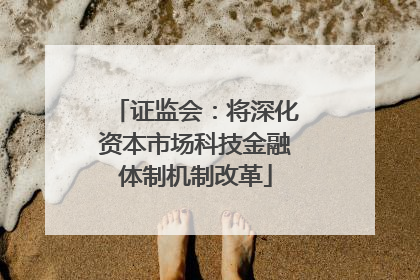证监会：将深化资本市场科技金融体制机制改革