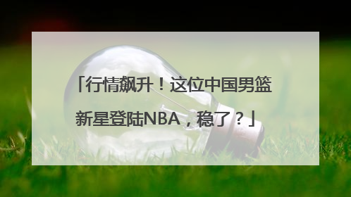 行情飙升！这位中国男篮新星登陆NBA，稳了？