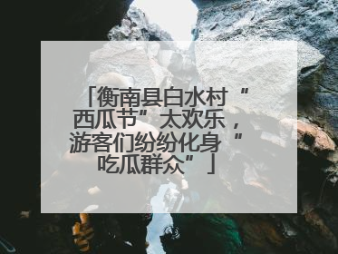 衡南县白水村“西瓜节”太欢乐，游客们纷纷化身“吃瓜群众”