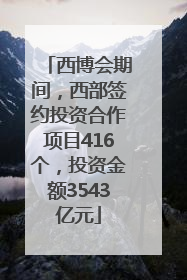 西博会期间，西部签约投资合作项目416个，投资金额3543亿元