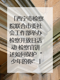 西宁市检察院联合市委社会工作部举办检察开放日活动 检察官讲述如何保护“少年的你”