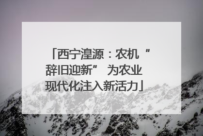 西宁湟源：农机“辞旧迎新” 为农业现代化注入新活力