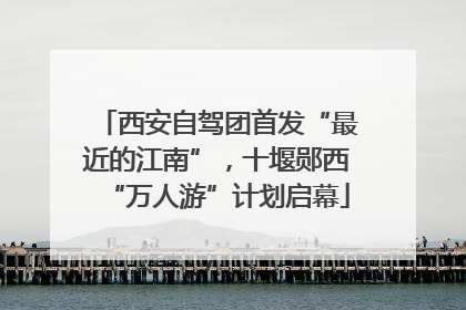 西安自驾团首发“最近的江南”，十堰郧西“万人游”计划启幕