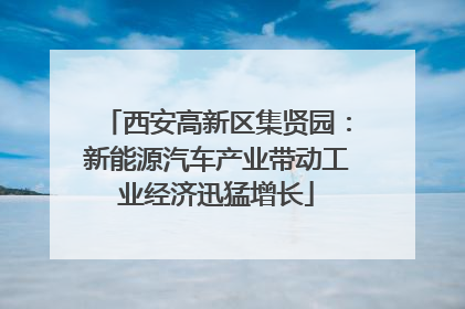 西安高新区集贤园：新能源汽车产业带动工业经济迅猛增长