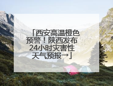 西安高温橙色预警！陕西发布24小时灾害性天气预报→