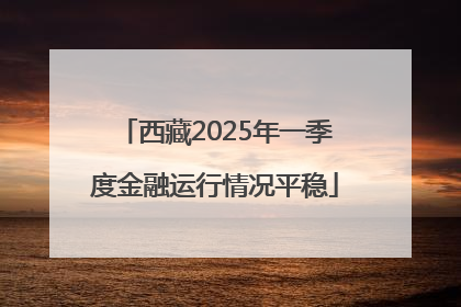 西藏2025年一季度金融运行情况平稳