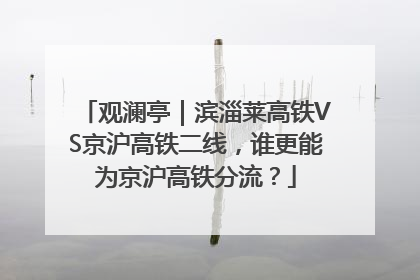 观澜亭｜滨淄莱高铁VS京沪高铁二线，谁更能为京沪高铁分流？