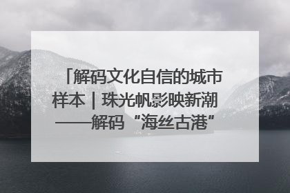 解码文化自信的城市样本｜珠光帆影映新潮——解码“海丝古港”北海的文化自信样本