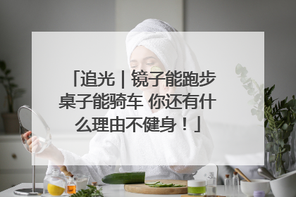 追光｜镜子能跑步 桌子能骑车 你还有什么理由不健身！