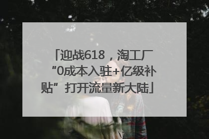 迎战618，淘工厂“0成本入驻+亿级补贴”打开流量新大陆